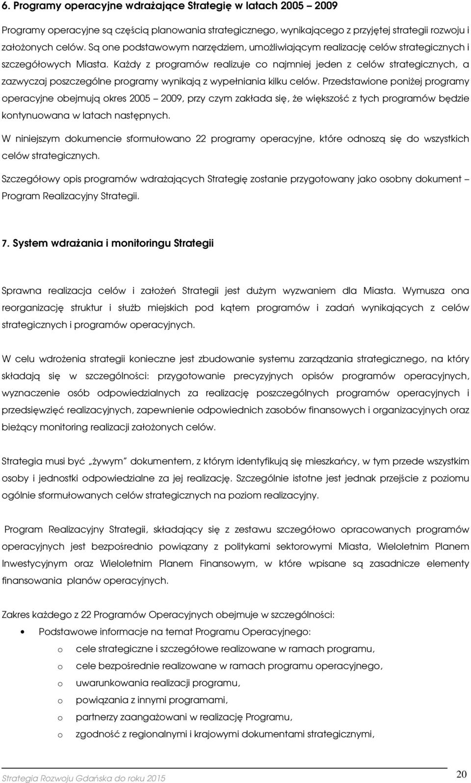 Każdy z prgramów realizuje c najmniej jeden z celów strategicznych, a zazwyczaj pszczególne prgramy wynikają z wypełniania kilku celów.