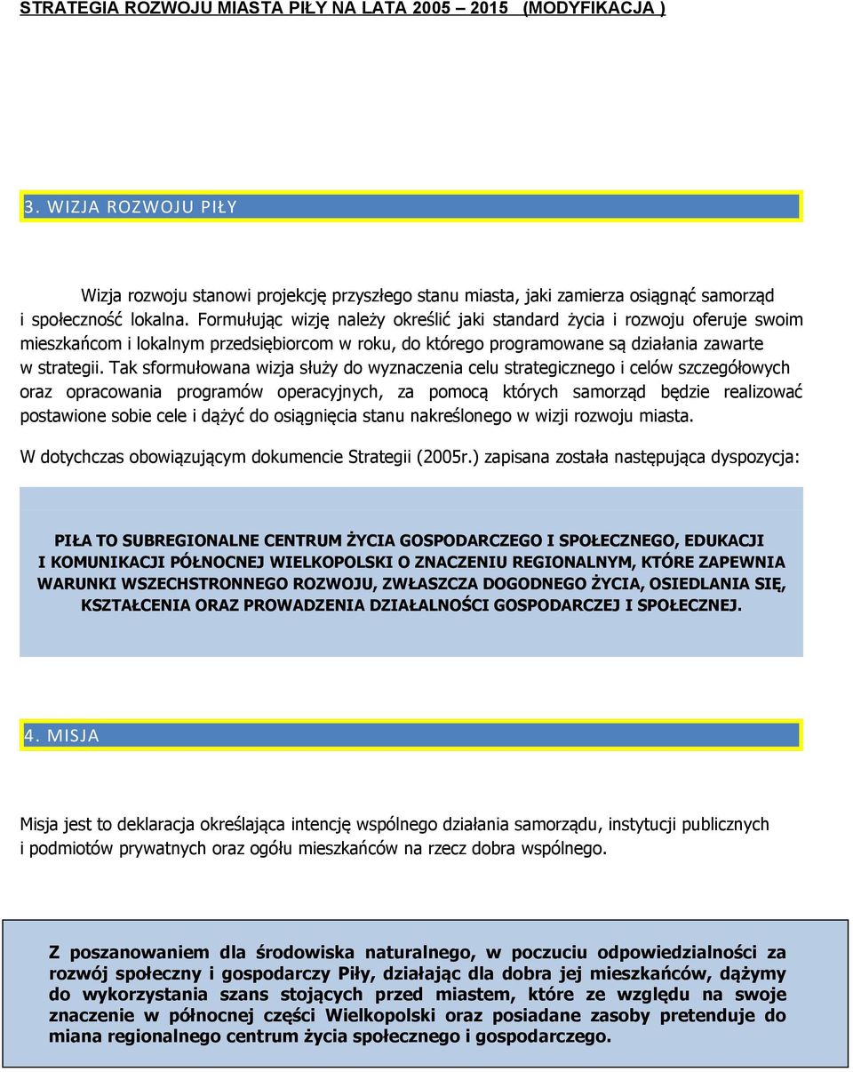 Tak sformułowana wizja służy do wyznaczenia celu strategicznego i celów szczegółowych oraz opracowania programów operacyjnych, za pomocą których samorząd będzie realizować postawione sobie cele i