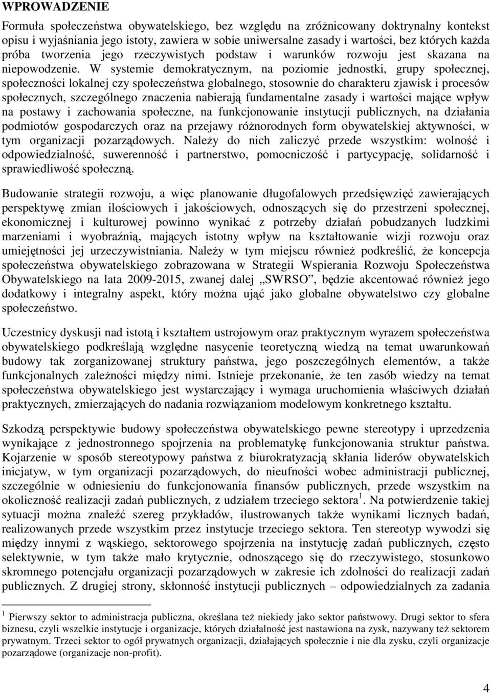 W systemie demokratycznym, na poziomie jednostki, grupy społecznej, społeczności lokalnej czy społeczeństwa globalnego, stosownie do charakteru zjawisk i procesów społecznych, szczególnego znaczenia