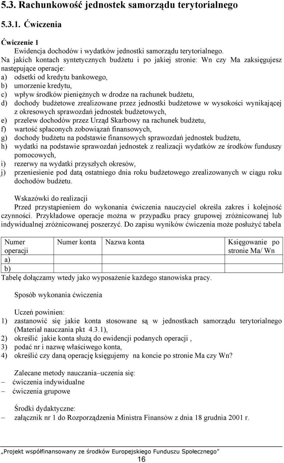 na rachunek budżetu, d) dochody budżetowe zrealizowane przez jednostki budżetowe w wysokości wynikającej z okresowych sprawozdań jednostek budżetowych, e) przelew dochodów przez Urząd Skarbowy na