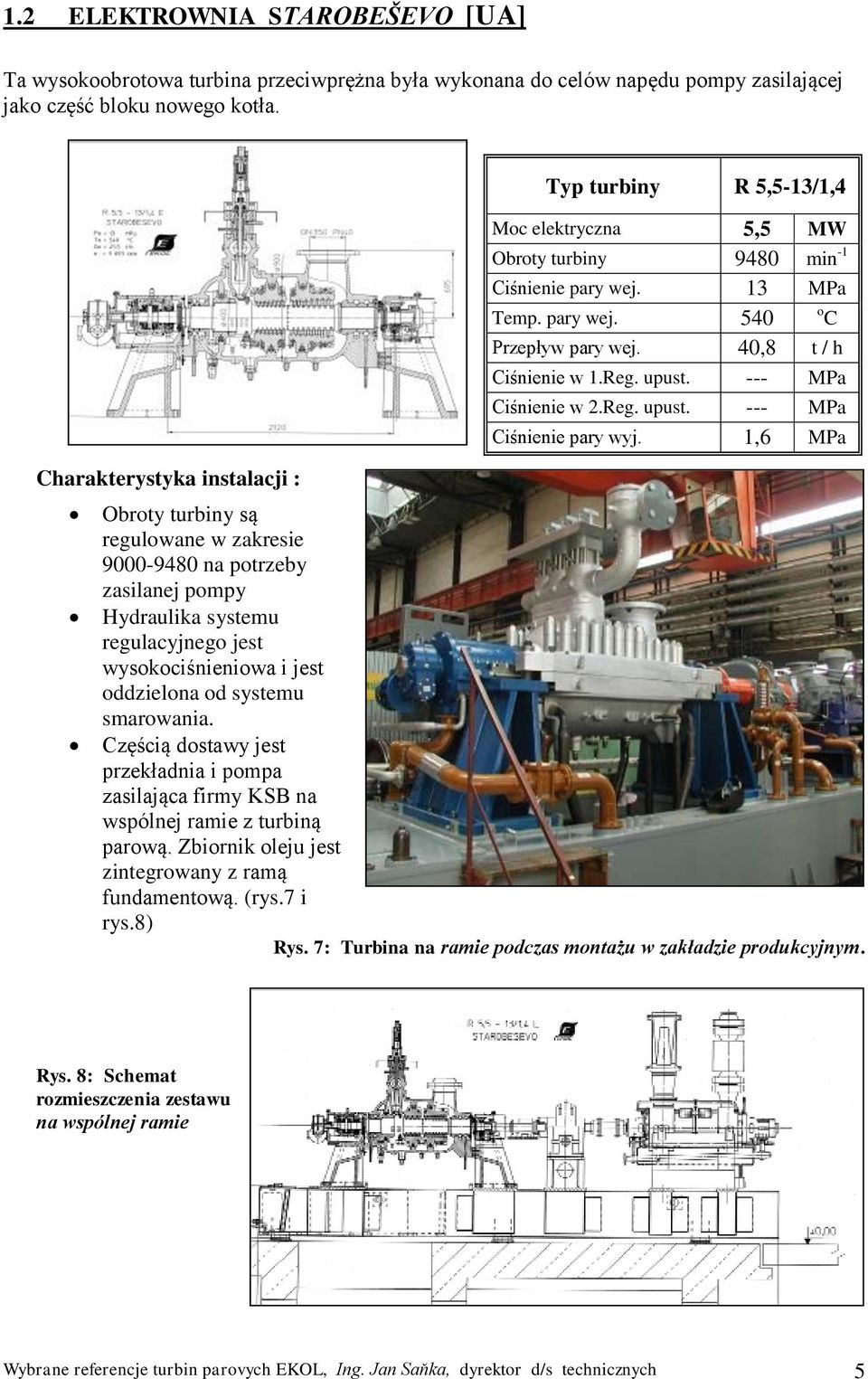 1,6 MPa Obroty turbiny są regulowane w zakresie 9000-9480 na potrzeby zasilanej pompy Hydraulika systemu regulacyjnego jest wysokociśnieniowa i jest oddzielona od systemu smarowania.