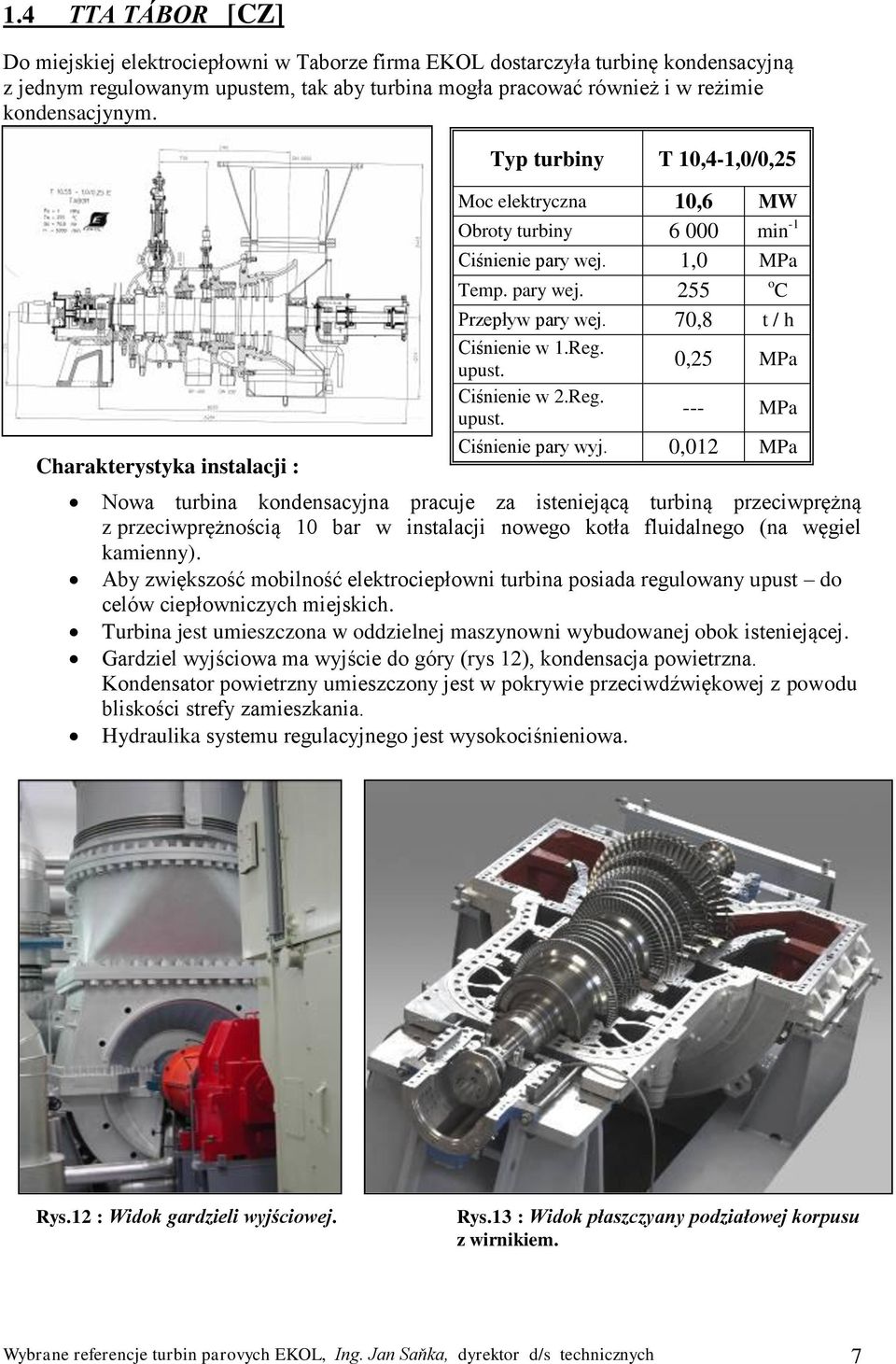 Reg. Ciśnienie pary wyj. 0,012 MPa Nowa turbina kondensacyjna pracuje za isteniejącą turbiną przeciwprężną z przeciwprężnością 10 bar w instalacji nowego kotła fluidalnego (na węgiel kamienny).