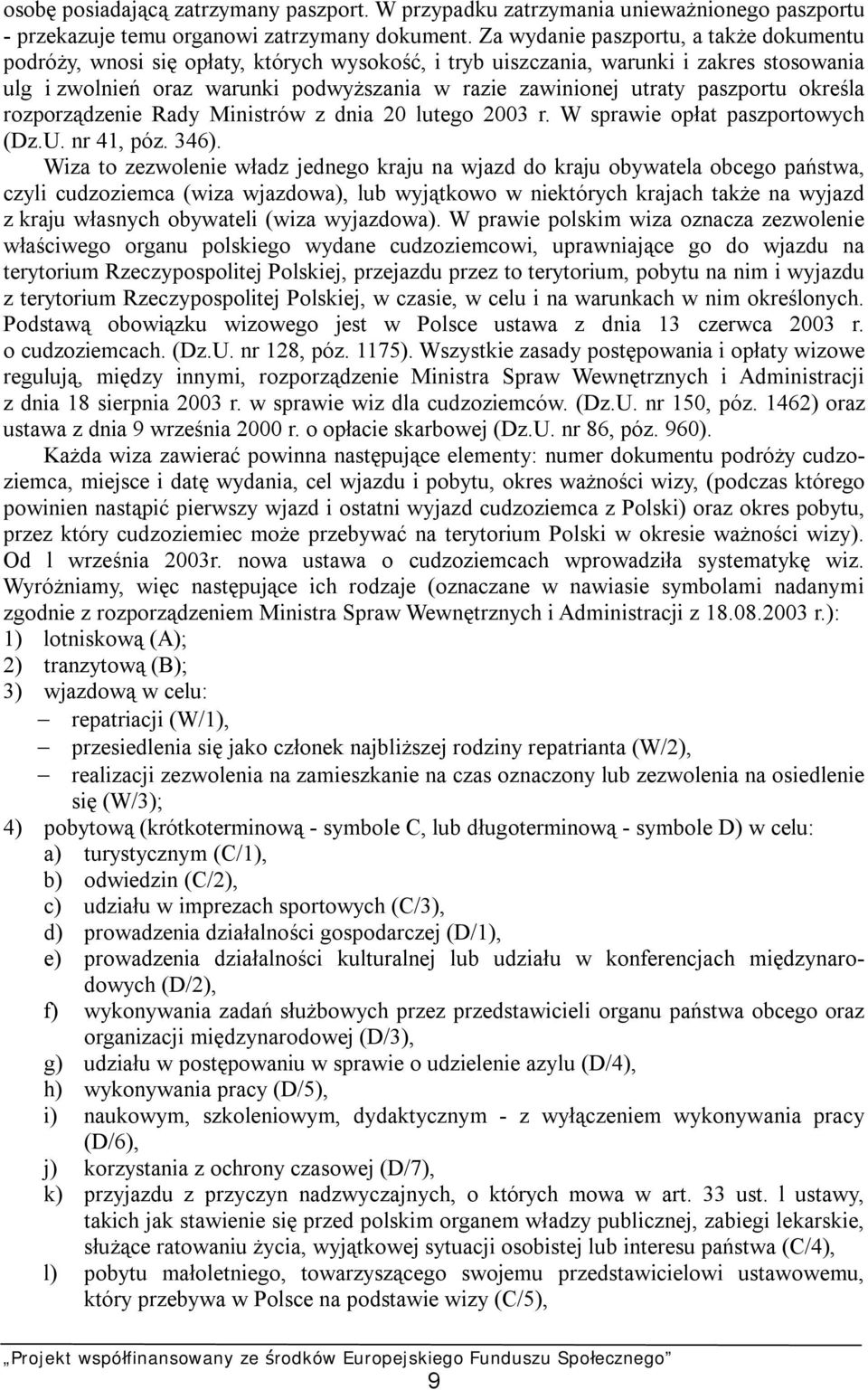 paszportu określa rozporządzenie Rady Ministrów z dnia 20 lutego 2003 r. W sprawie opłat paszportowych (Dz.U. nr 41, póz. 346).