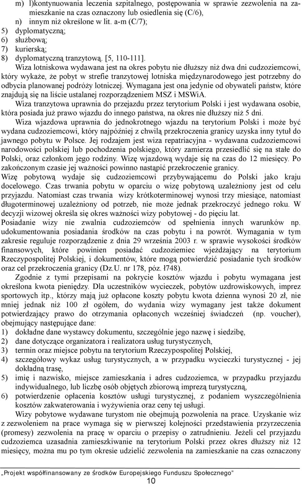 Wiza lotniskowa wydawana jest na okres pobytu nie dłuższy niż dwa dni cudzoziemcowi, który wykaże, że pobyt w strefie tranzytowej lotniska międzynarodowego jest potrzebny do odbycia planowanej