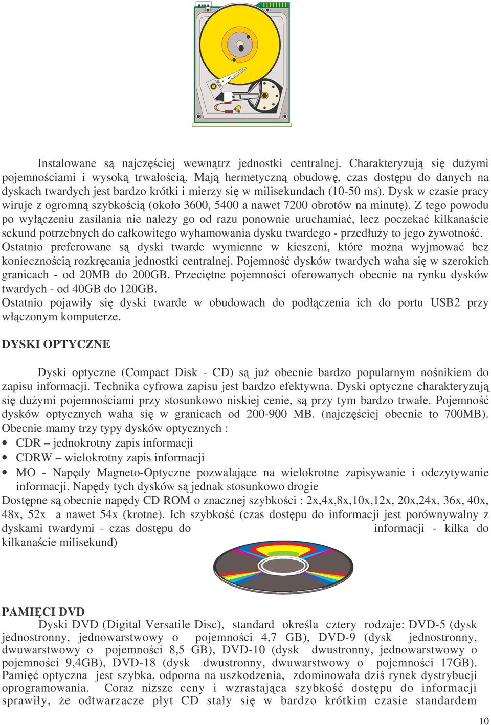 Dysk w czasie pracy wiruje z ogromn szybkoci (około 3600, 5400 a nawet 7200 obrotów na minut).