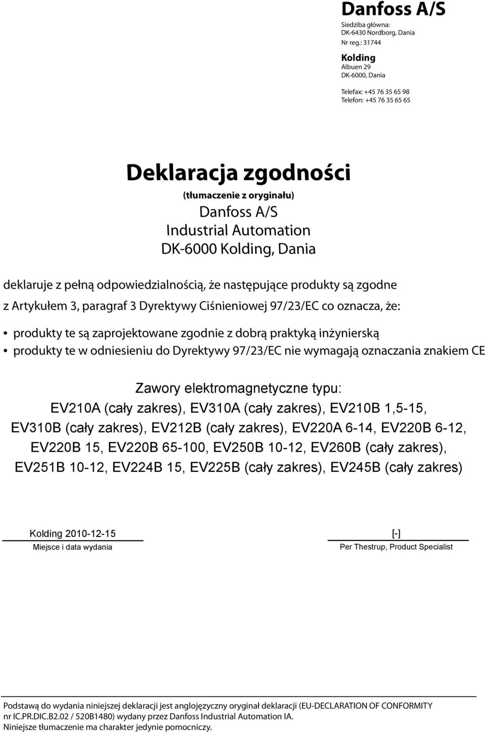 następujące produkty są zgodne z Artykułem 3, paragraf 3 Dyrektywy Ciśnieniowej 97/23/EC co oznacza, że: produkty te są zaprojektowane zgodnie z dobrą praktyką inżynierską produkty te w odniesieniu