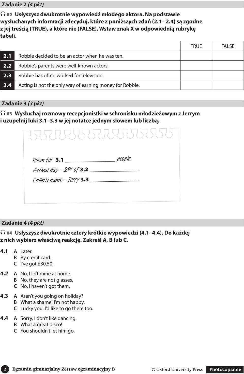 2.4 Acting is not the only way of earning money for Robbie. TRUE FALSE Zadanie 3 (3 pkt) 03 Wysłuchaj rozmowy recepcjonistki w schronisku młodzieżowym z Jerrym i uzupełnij luki 3.1 3.