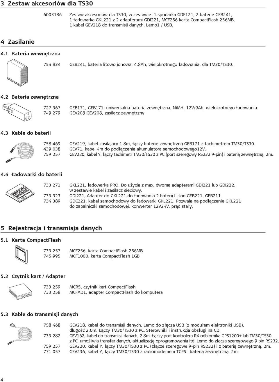 749 279 GEV208 GEV208, zasilacz zewnêtrzny 4.3 Kable do baterii 758 469 GEV219, kabel zasilaj¹cy 1.8m, ³¹czy bateriê zewnêtrzn¹ GEB171 z tachimetrem TM30/TS30.