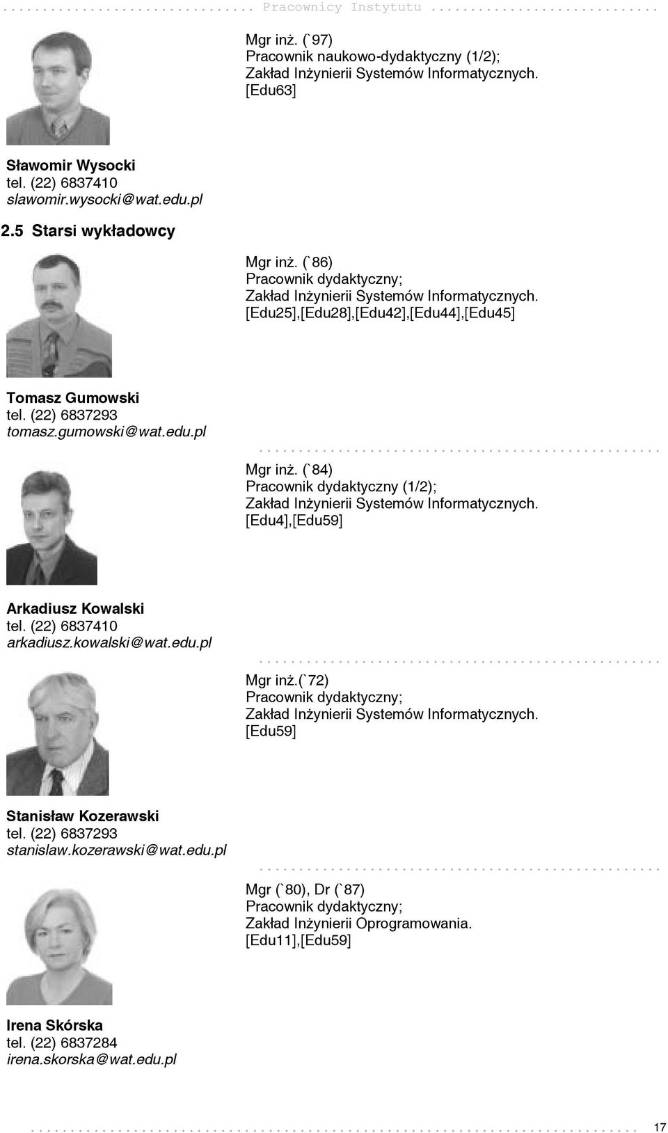 pl... Mgr inż. (`84) Pracownik dydaktyczny (1/2); Zakład Inżynierii Systemów Informatycznych. [Edu4],[Edu59] Arkadiusz Kowalski tel. (22) 6837410 arkadiusz.kowalski@wat.edu.pl... Mgr inż.(`72) Pracownik dydaktyczny; Zakład Inżynierii Systemów Informatycznych.