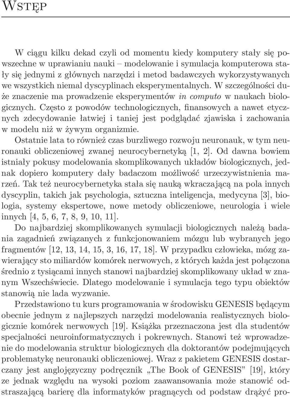 Często z powodów technologicznych, finansowych a nawet etycznych zdecydowanie łatwiej i taniej jest podglądać zjawiska i zachowania w modelu niż w żywym organizmie.