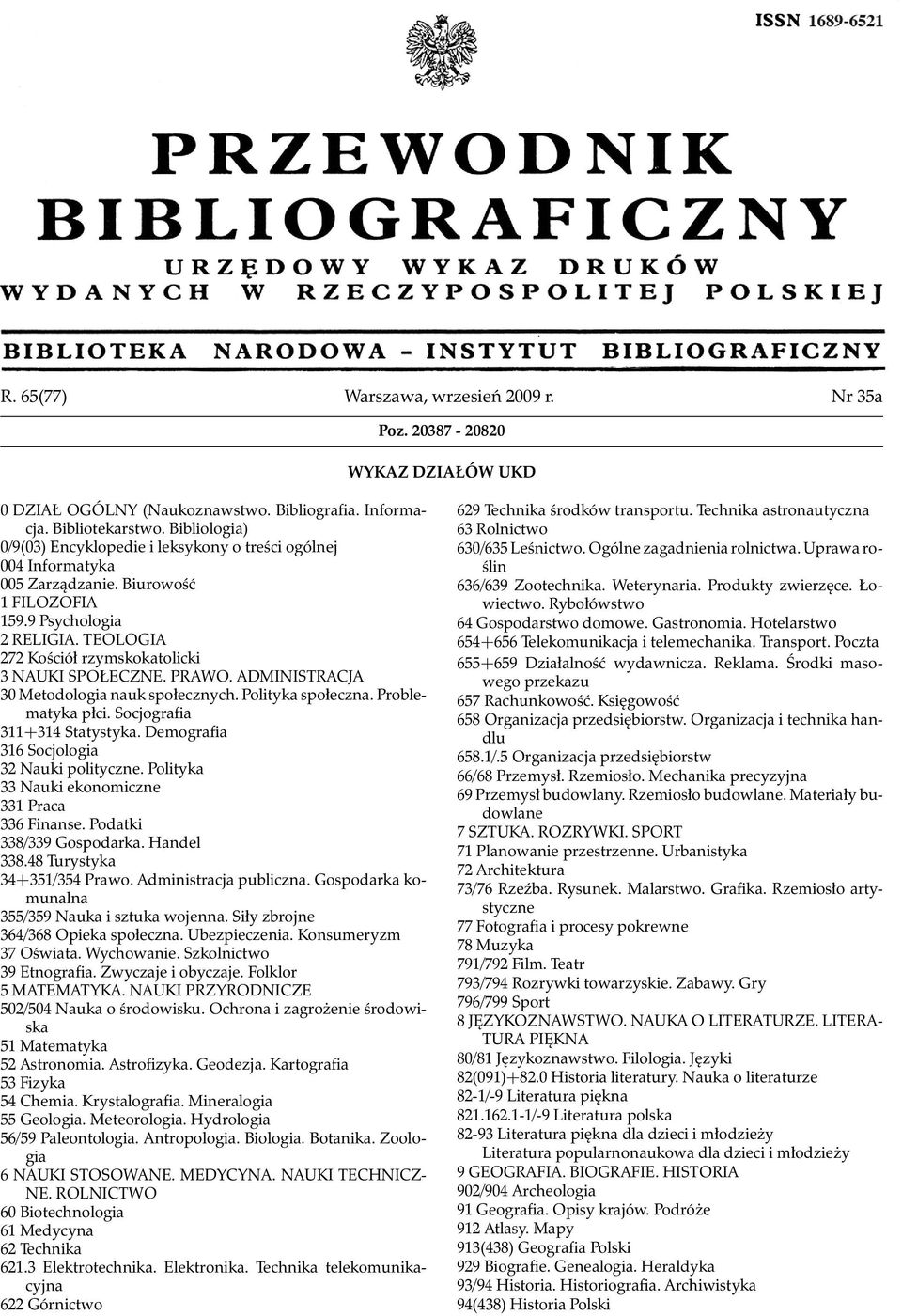 TEOLOGIA 272 Kościół rzymskokatolicki 3 NAUKI SPOŁECZNE. PRAWO. ADMINISTRACJA 30 Metodologia nauk społecznych. Polityka społeczna. Problematyka płci. Socjografia 311+314 Statystyka.