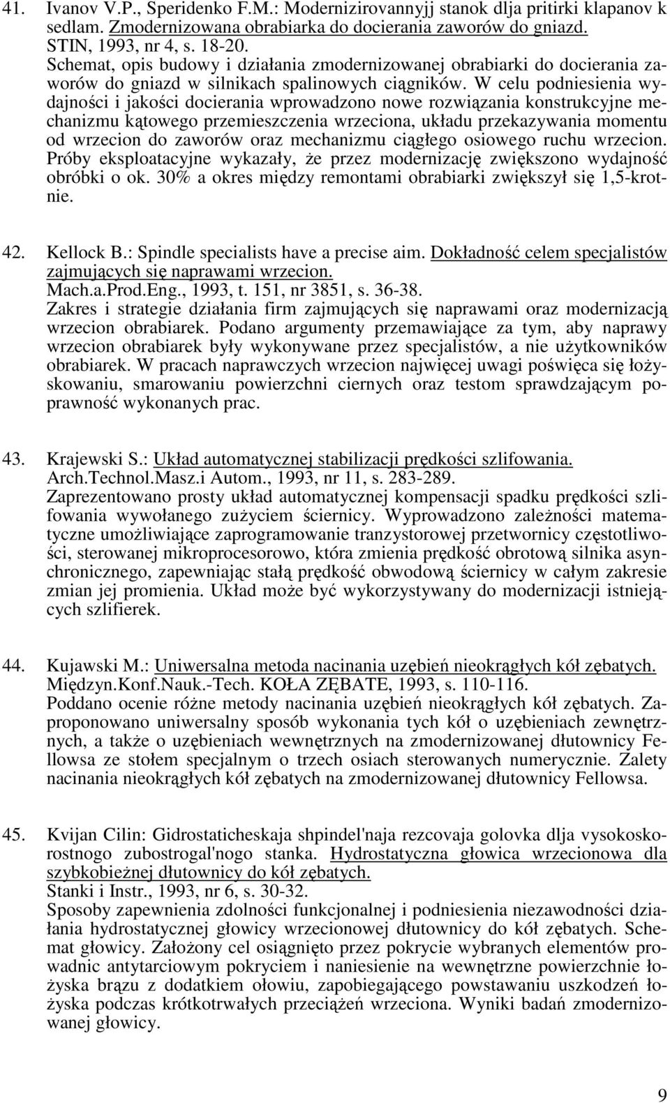 W celu podniesienia wydajności i jakości docierania wprowadzono nowe rozwiązania konstrukcyjne mechanizmu kątowego przemieszczenia wrzeciona, układu przekazywania momentu od wrzecion do zaworów oraz