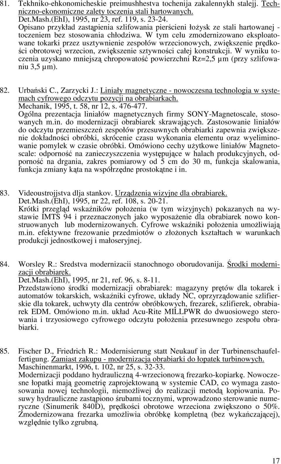 W tym celu zmodernizowano eksploatowane tokarki przez usztywnienie zespołów wrzecionowych, zwiększenie prędkości obrotowej wrzecion, zwiększenie sztywności całej konstrukcji.