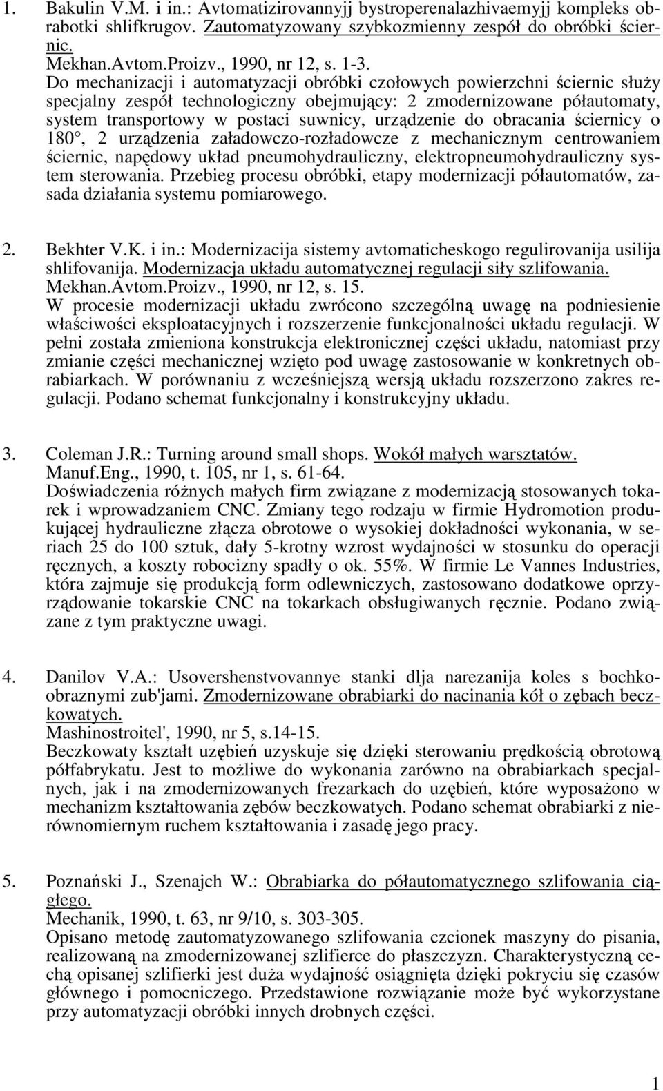 urządzenie do obracania ściernicy o 180, 2 urządzenia załadowczo-rozładowcze z mechanicznym centrowaniem ściernic, napędowy układ pneumohydrauliczny, elektropneumohydrauliczny system sterowania.