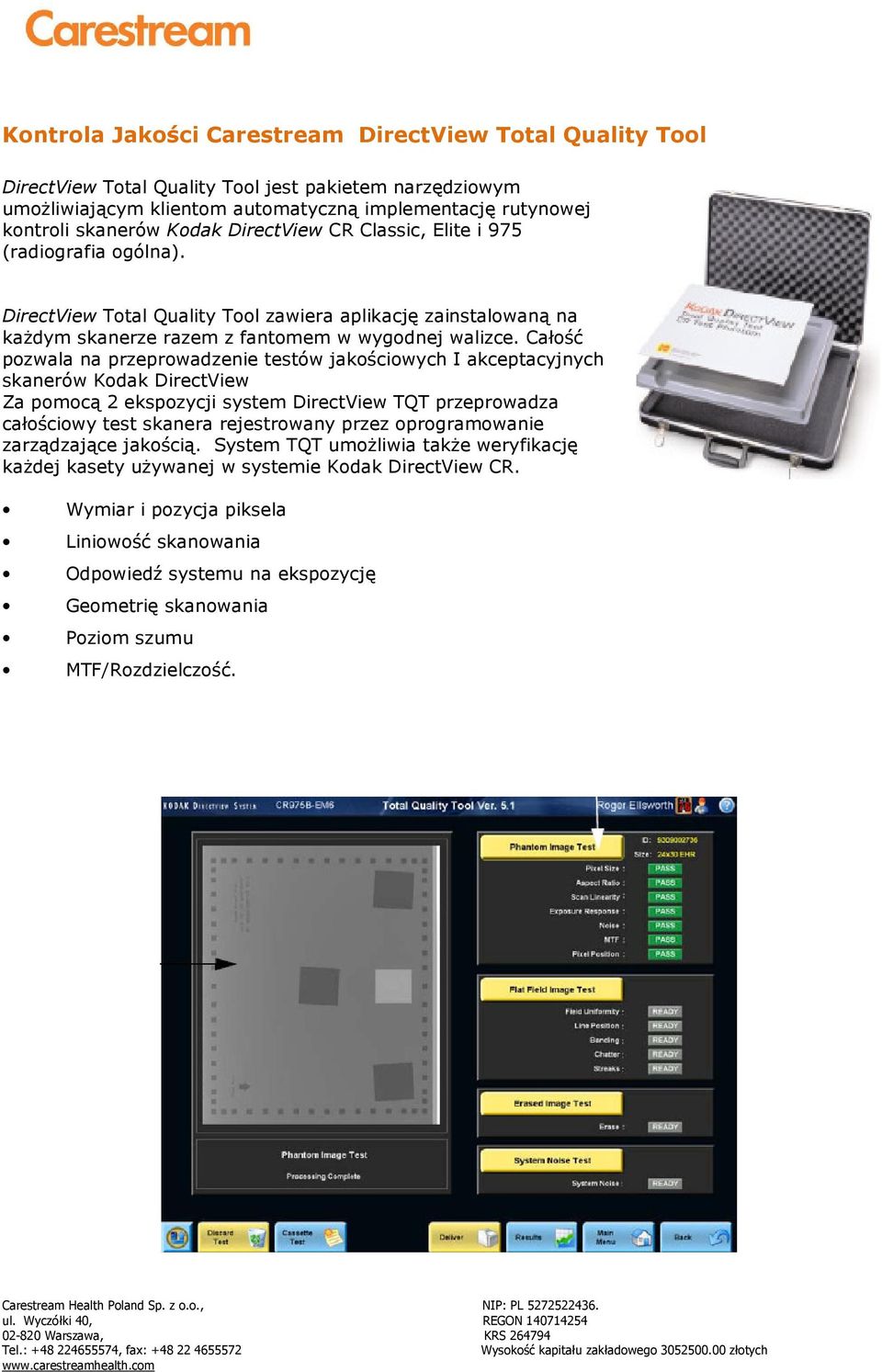 Całość pozwala na przeprowadzenie testów jakościowych I akceptacyjnych skanerów Kodak DirectView Za pomocą 2 ekspozycji system DirectView TQT przeprowadza całościowy test skanera rejestrowany przez