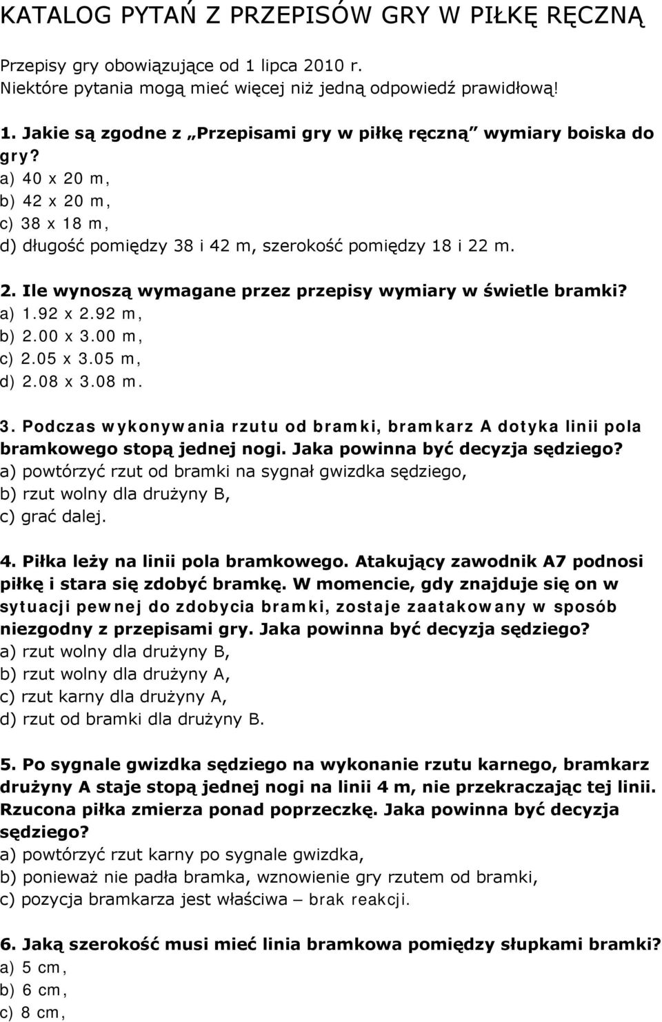 00 m, c) 2.05 x 3.05 m, d) 2.08 x 3.08 m. 3. Podczas wykonywania rzutu od bramki, bramkarz A dotyka linii pola bramkowego stopą jednej nogi. Jaka powinna być decyzja sędziego?