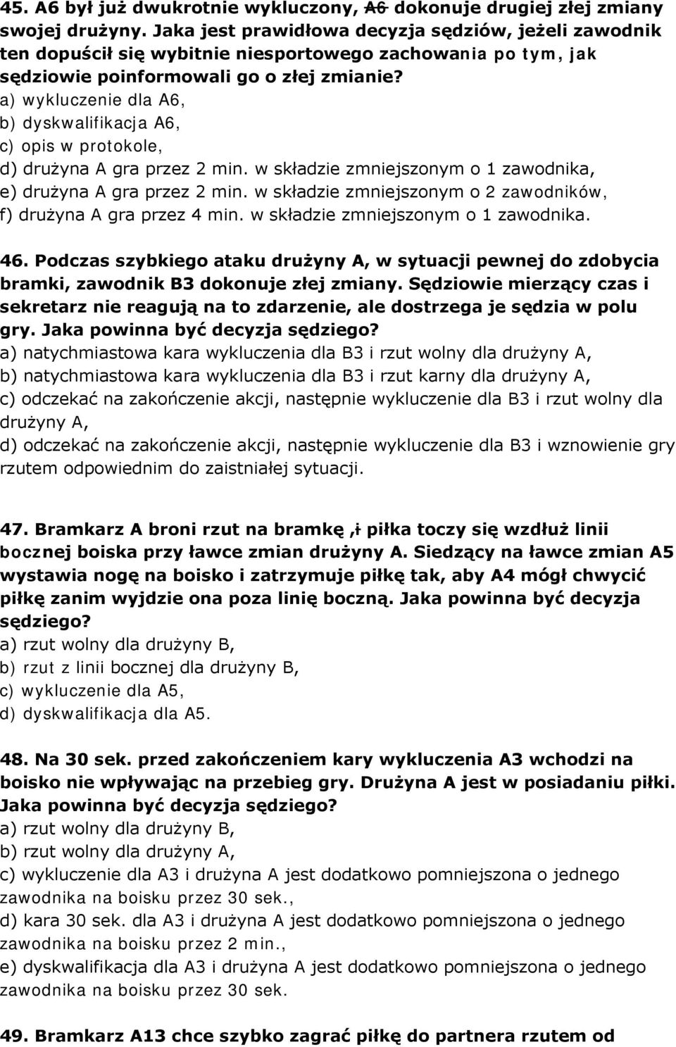 a) wykluczenie dla A6, b) dyskwalifikacja A6, c) opis w protokole, d) drużyna A gra przez 2 min. w składzie zmniejszonym o 1 zawodnika, e) drużyna A gra przez 2 min.