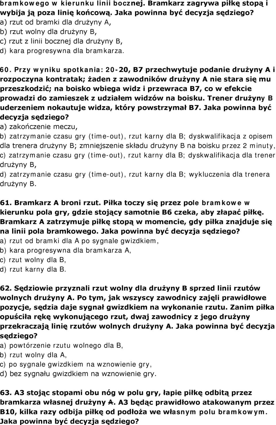 Przy wyniku spotkania: 20-20, B7 przechwytuje podanie drużyny A i rozpoczyna kontratak; żaden z zawodników drużyny A nie stara się mu przeszkodzić; na boisko wbiega widz i przewraca B7, co w efekcie