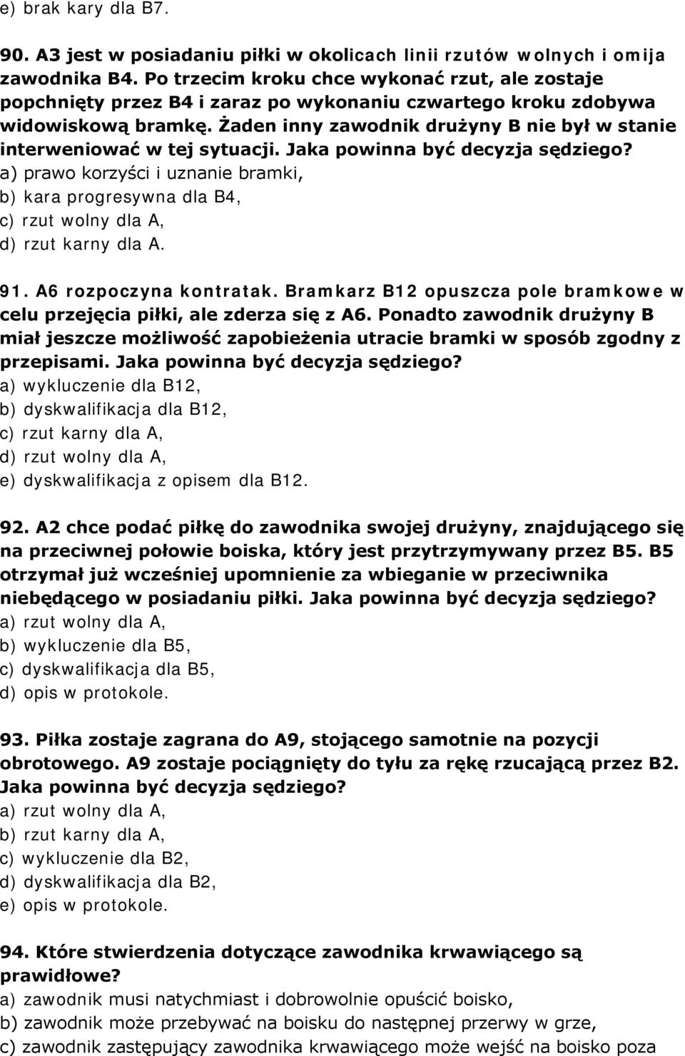 Żaden inny zawodnik drużyny B nie był w stanie interweniować w tej sytuacji. Jaka powinna być decyzja sędziego?