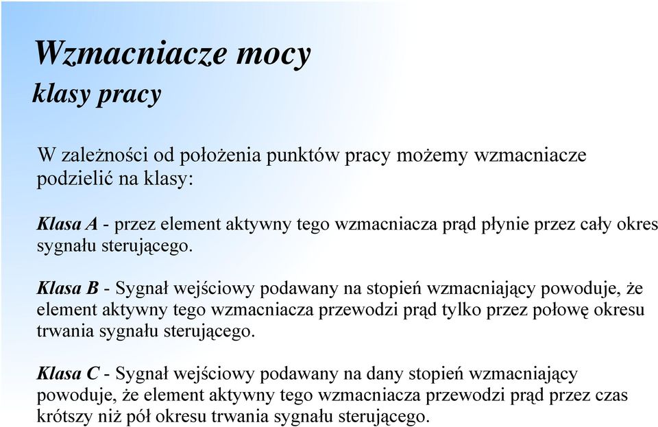 Klasa B - Sygnał wejściowy podawany na stopień wzmacniający powoduje, że element aktywny tego wzmacniacza przewodzi prąd tylko przez