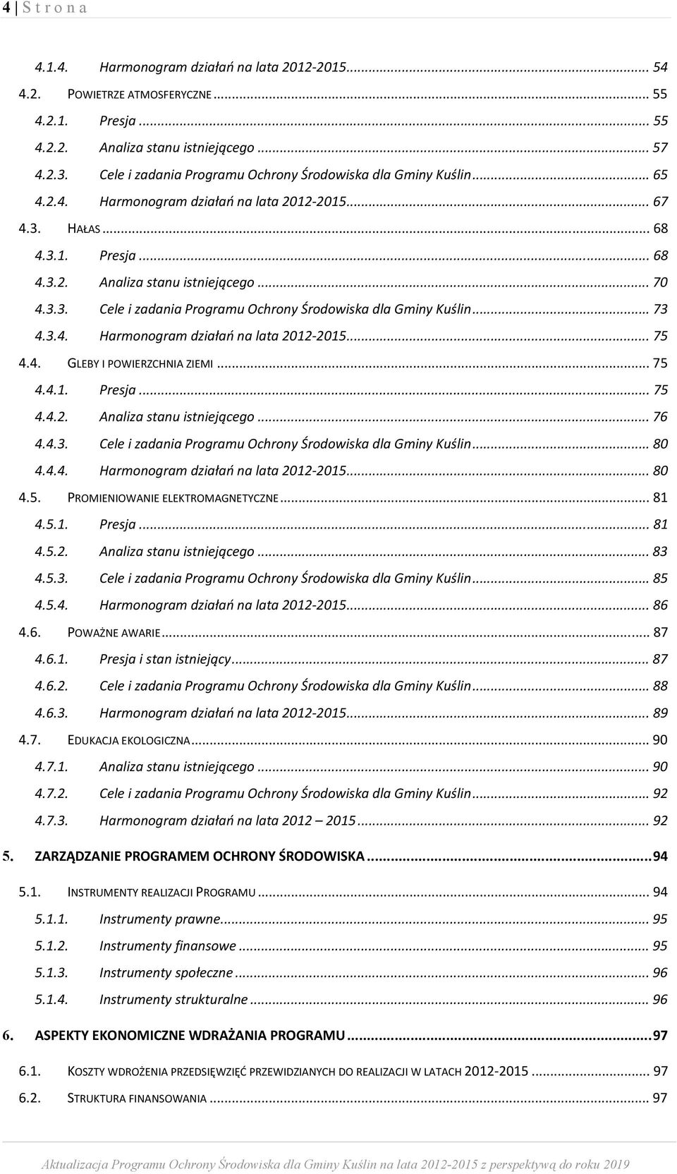 .. 73 4.3.4. Harmonogram działań na lata 2012 2015... 75 4.4. GLEBY I POWIERZCHNIA ZIEMI... 75 4.4.1. Presja... 75 4.4.2. Analiza stanu istniejącego... 76 4.4.3. Cele i zadania Programu Ochrony Środowiska dla Gminy Kuślin.