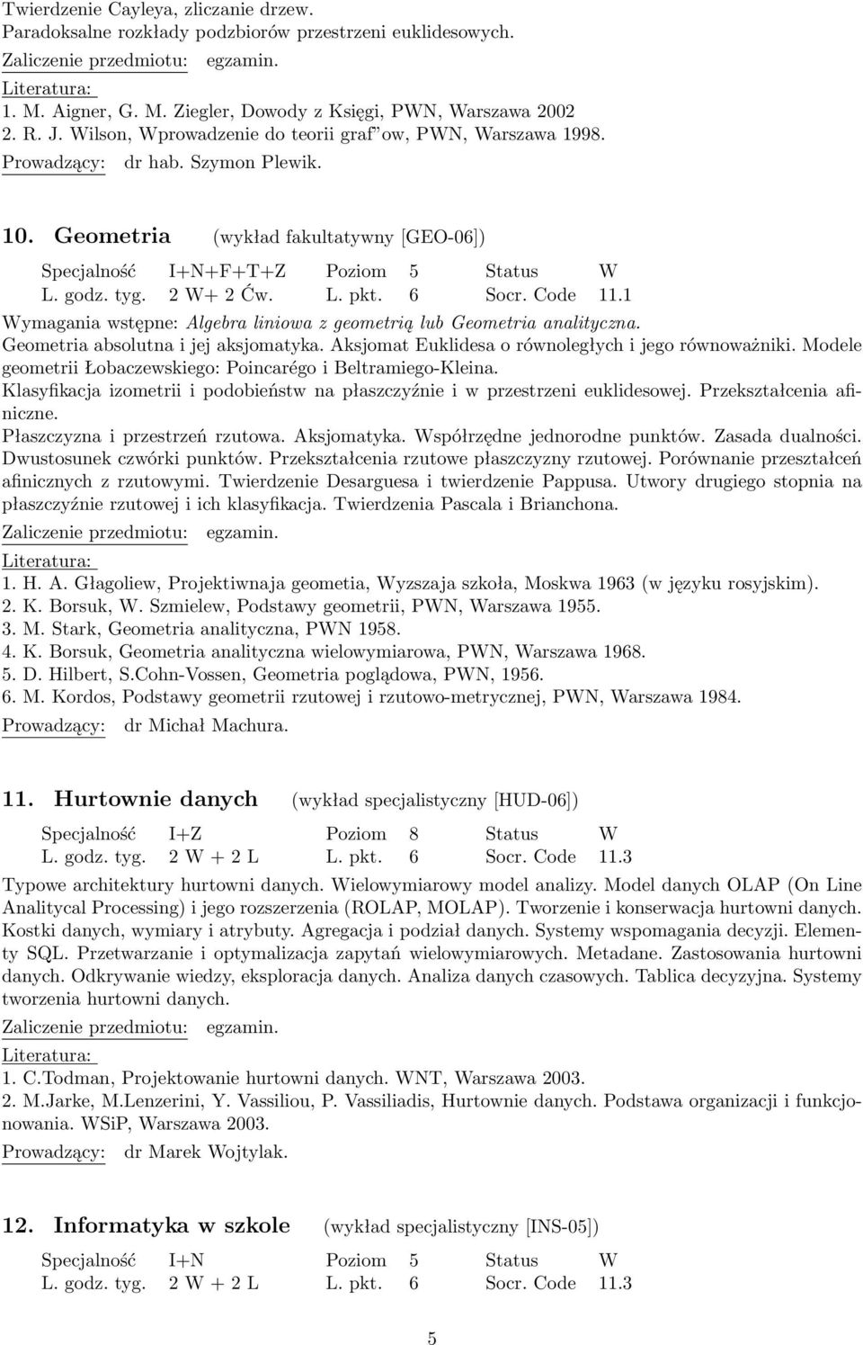 Geometria (wykład fakultatywny [GEO-06]) Specjalność I+N+F+T+Z Poziom 5 Status W Wymagania wstępne: Algebra liniowa z geometrią lub Geometria analityczna. Geometria absolutna i jej aksjomatyka.