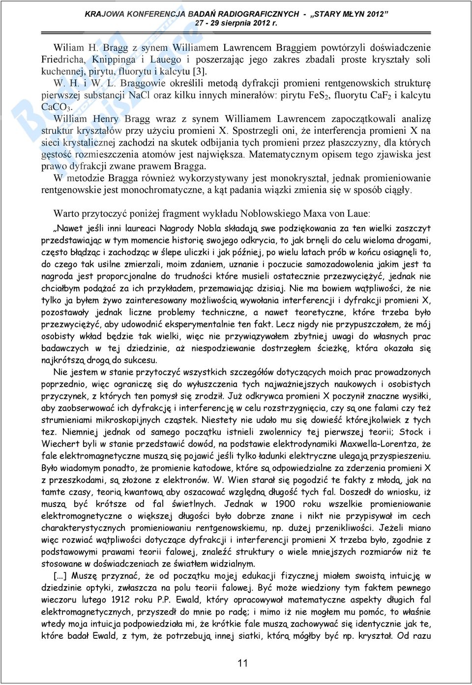 i W. L. Braggowie określili metodą dyfrakcji promieni rentgenowskich strukturę pierwszej substancji NaCl oraz kilku innych minerałów: pirytu FeS 2, fluorytu CaF 2 i kalcytu CaCO 3.