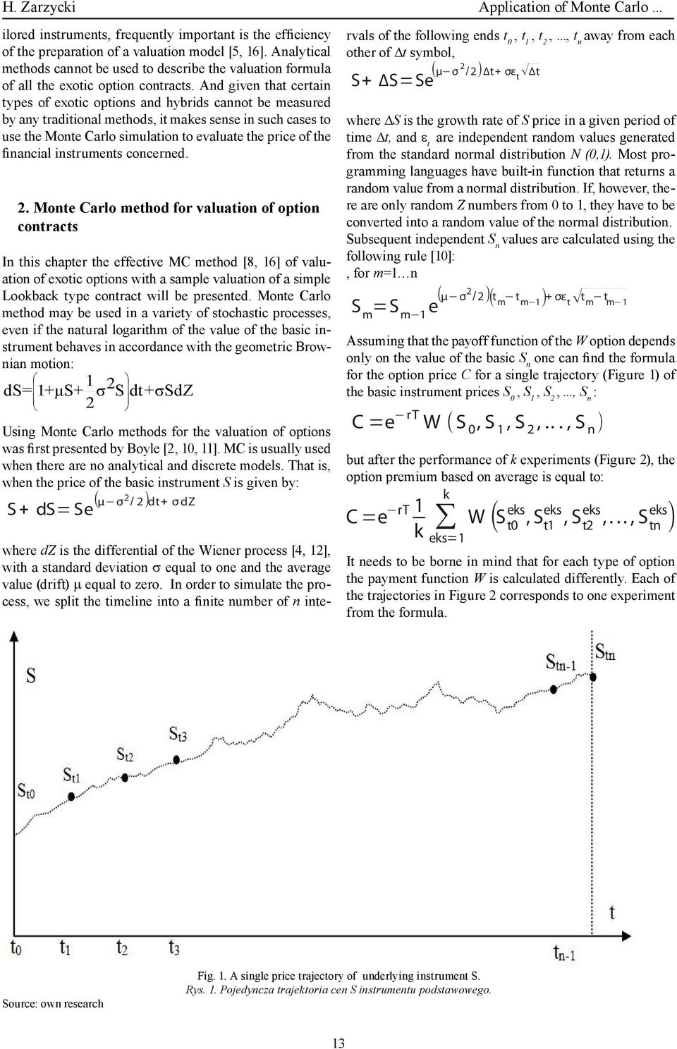 And given that certain types of exotic options and hybrids cannot be measured by any traditional methods, it makes sense in such cases to use the Monte Carlo simulation to evaluate the price of the