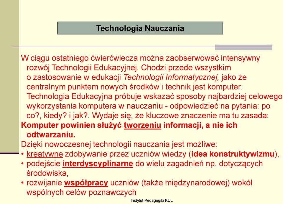 Technologia Edukacyjna próbuje wskazać sposoby najbardziej celowego wykorzystania komputera w nauczaniu - odpowiedzieć na pytania: po co?, kiedy? i jak?