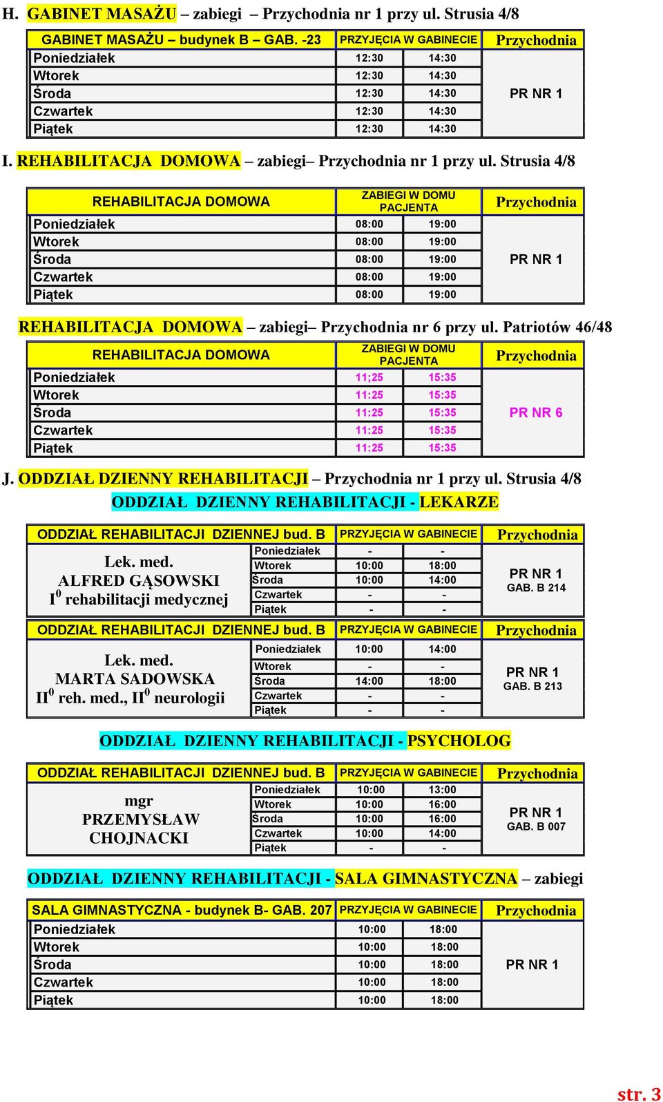 Strusia 4/8 ZABIEGI W DOMU REHABILITACJA DOMOWA PACJENTA Poniedziałek 08:00 19:00 Wtorek 08:00 19:00 Środa 08:00 19:00 Czwartek 08:00 19:00 Piątek 08:00 19:00 REHABILITACJA DOMOWA zabiegi nr 6 przy