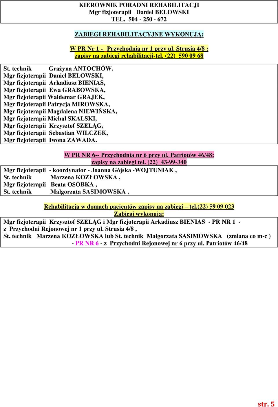 KIEROWNIK PORADNI REHABILITACJI Mgr fizjoterapii Daniel BELOWSKI TEL. 504-250 - 672 ZABIEGI REHABILITACYJNE WYKONUJĄ: W PR Nr 1 - nr 1 przy ul. Strusia 4/8 : zapisy na zabiegi rehabilitacji-tel.