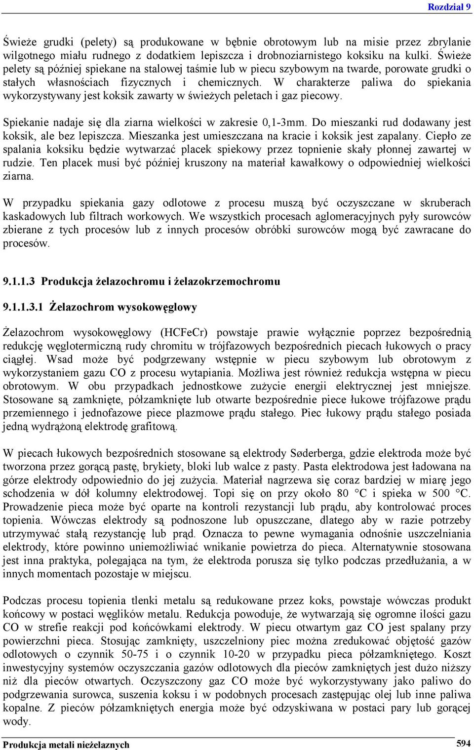 W charakterze paliwa do spiekania wykorzystywany jest koksik zawarty w świeżych peletach i gaz piecowy. Spiekanie nadaje się dla ziarna wielkości w zakresie 0,1-3mm.