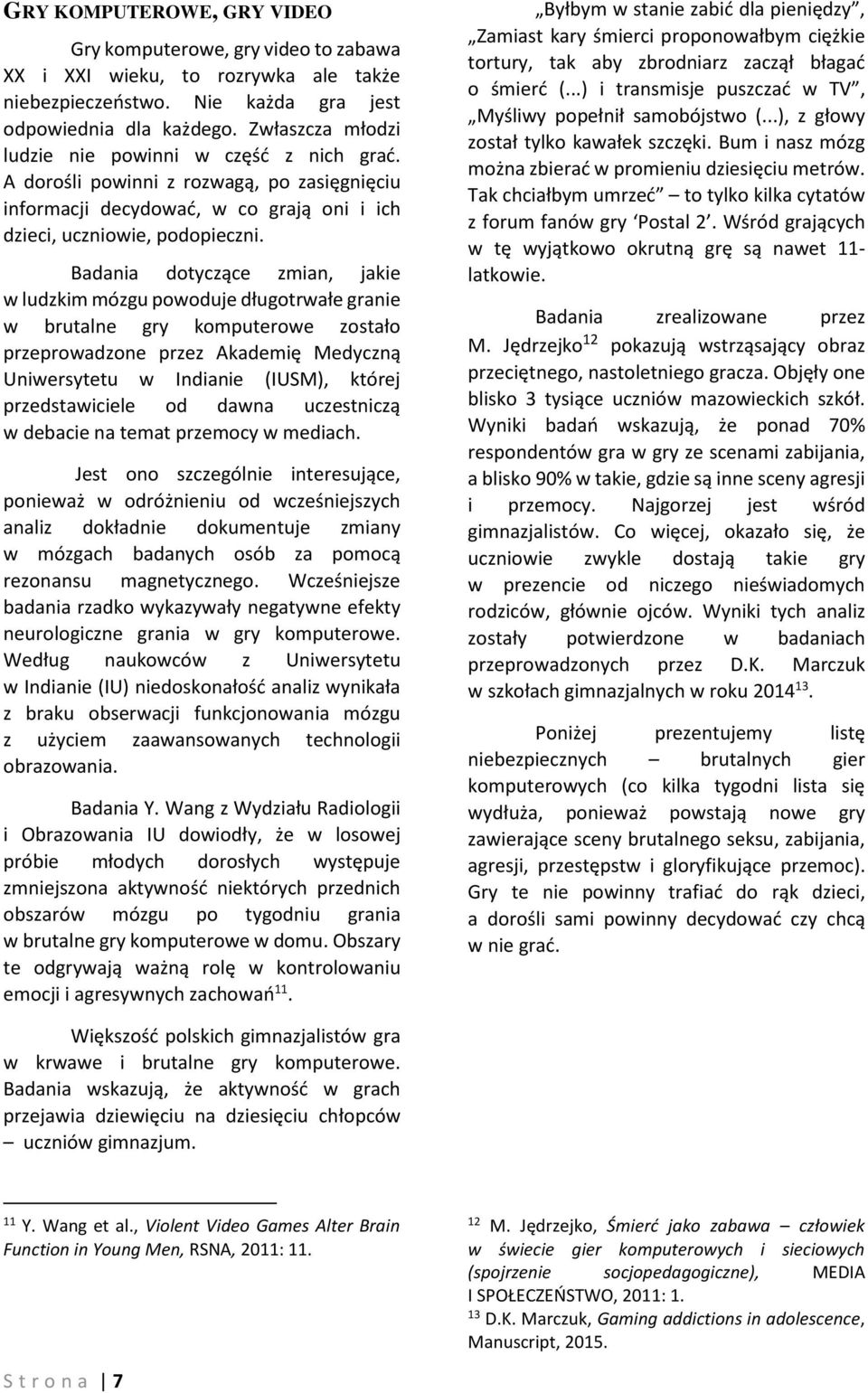 Badania dotyczące zmian, jakie w ludzkim mózgu powoduje długotrwałe granie w brutalne gry komputerowe zostało przeprowadzone przez Akademię Medyczną Uniwersytetu w Indianie (IUSM), której