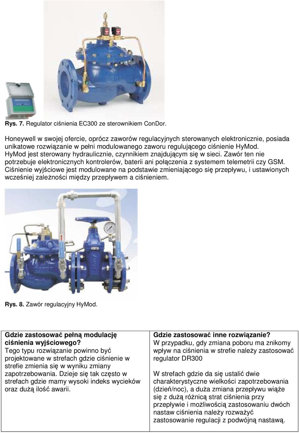 HyMod jest sterowany hydraulicznie, czynnikiem znajdującym się w sieci. Zawór ten nie potrzebuje elektronicznych kontrolerów, baterii ani połączenia z systemem telemetrii czy GSM.