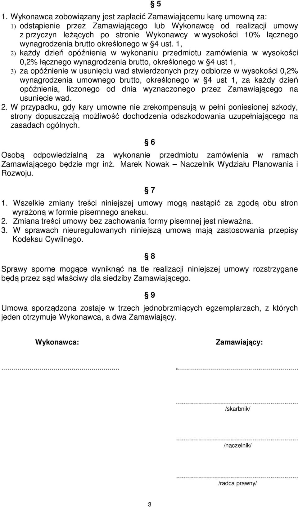 1, 2) każdy dzień opóźnienia w wykonaniu przedmiotu zamówienia w wysokości 0,2% łącznego wynagrodzenia brutto, określonego w 4 ust 1, 3) za opóźnienie w usunięciu wad stwierdzonych przy odbiorze w