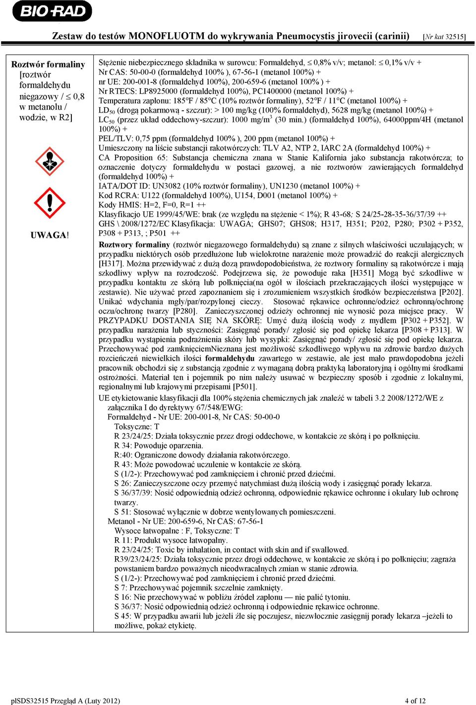 (metanol 100% ) + Nr RTECS: LP8925000 (formaldehyd 100%), PC1400000 (metanol 100%) + Temperatura zapłonu: 185 F / 85 C (10% roztwór formaliny), 52 F / 11 C (metanol 100%) + LD 50 (drogą pokarmową -