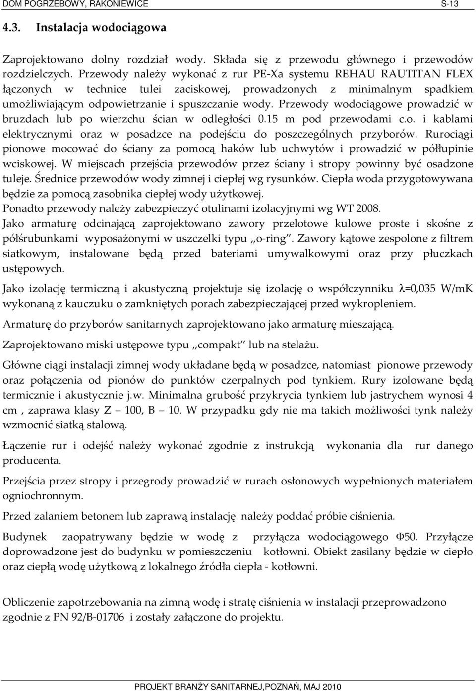 Przewody wodociągowe prowadzić w bruzdach lub po wierzchu ścian w odległości 0.15 m pod przewodami c.o. i kablami elektrycznymi oraz w posadzce na podejściu do poszczególnych przyborów.