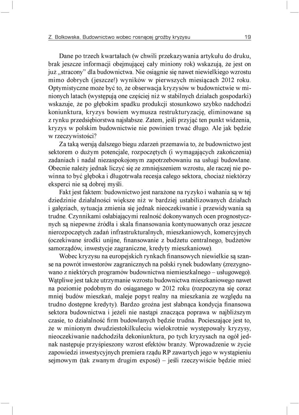 Optymistyczne może być to, że obserwacja kryzysów w budownictwie w minionych latach (występują one częściej niż w stabilnych działach gospodarki) wskazuje, że po głębokim spadku produkcji stosunkowo