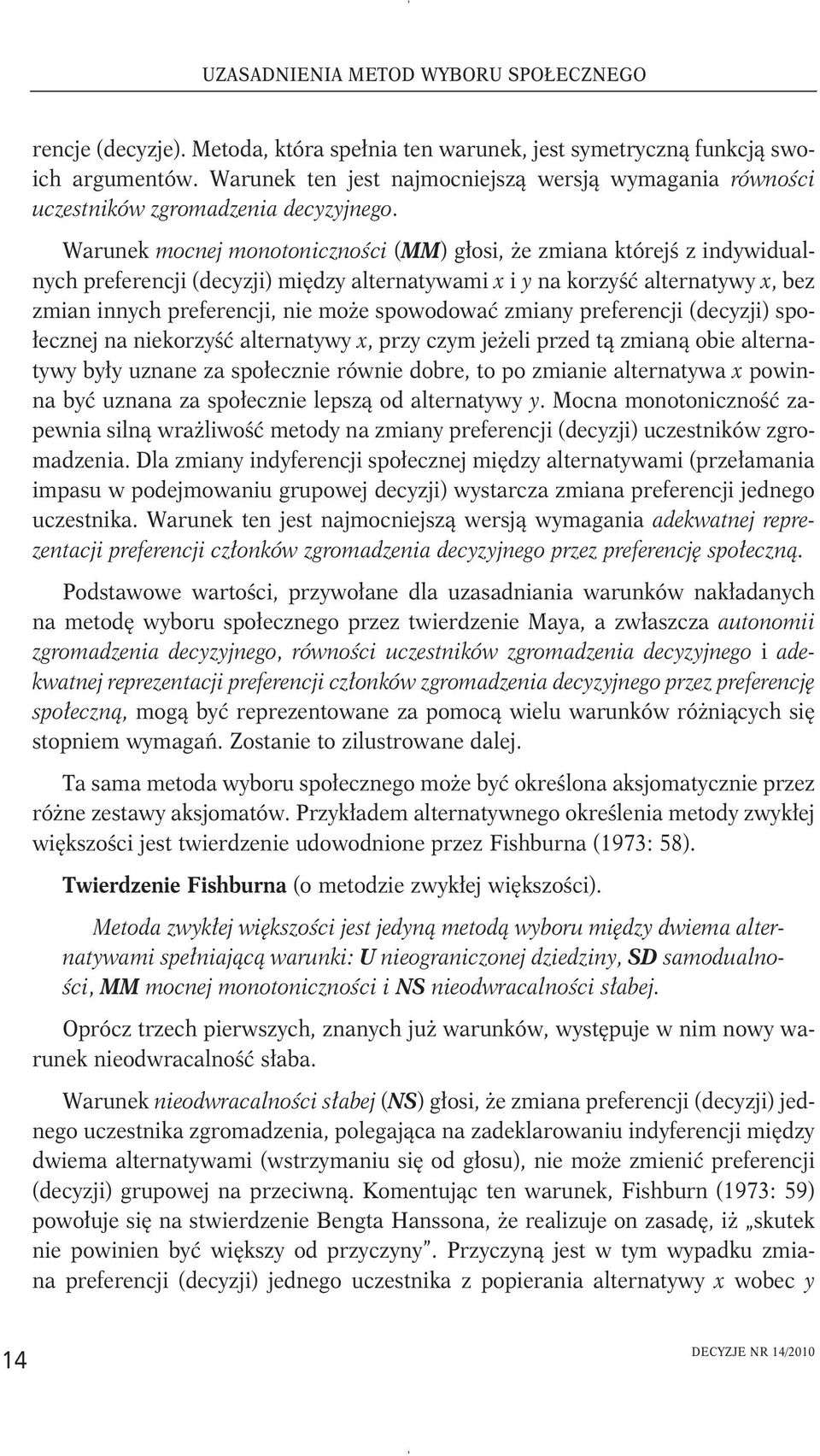 Warunek mocnej monotoniczności (MM) głosi, że zmiana którejś z indywidualnych preferencji (decyzji) między alternatywami x i y na korzyść alternatywy x, bez zmian innych preferencji, nie może