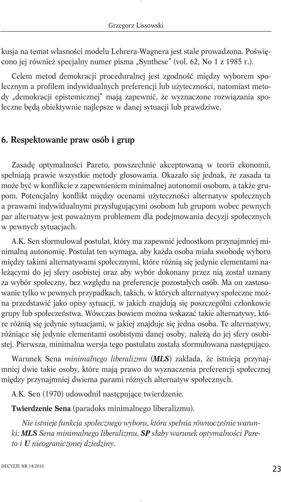 wyznaczone rozwiązania społeczne będą obiektywnie najlepsze w danej sytuacji lub prawdziwe. 6.