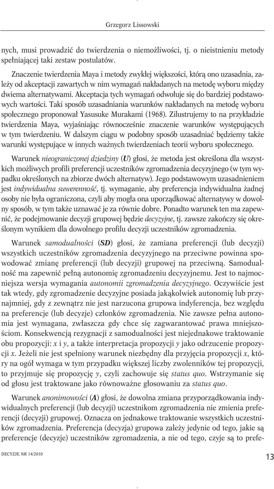 Akceptacja tych wymagań odwołuje się do bardziej podstawowych wartości. Taki sposób uzasadniania warunków nakładanych na metodę wyboru społecznego proponował Yasusuke Murakami (1968).