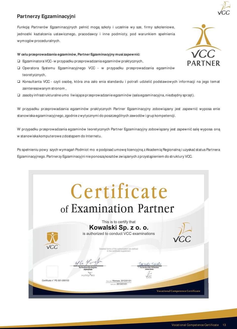 W celu przeprowadzania egzaminów, Partner Egzaminacyjny musi zapewnić: Egzaminatora VCC - w przypadku przeprowadzania egzaminów praktycznych, Operatora Systemu Egzaminacyjnego VCC - w przypadku