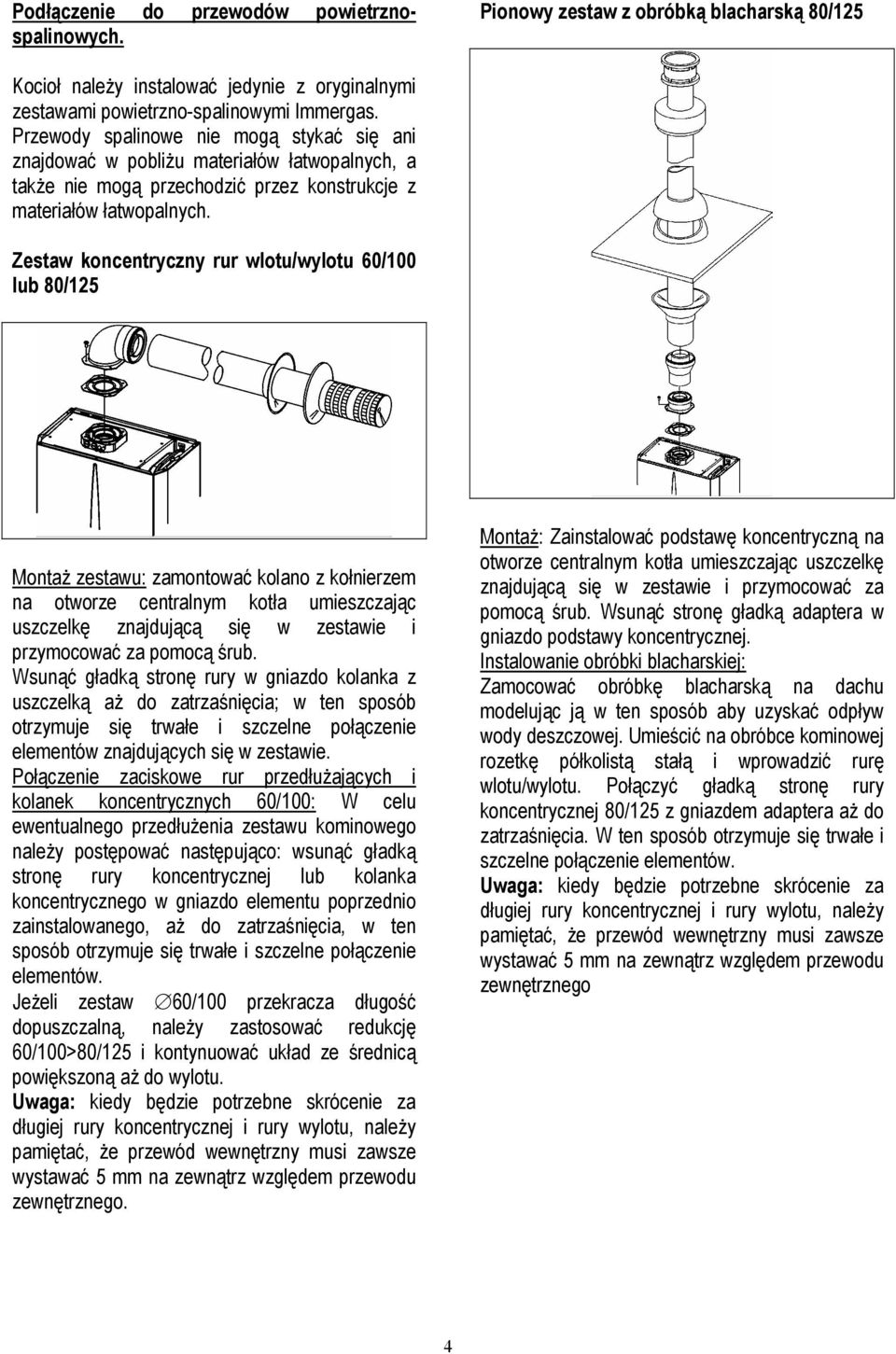 Zestaw koncentryczny rur wlotu/wylotu 60/100 lub 80/125 Montaż zestawu: zamontować kolano z kołnierzem na otworze centralnym kotła umieszczając uszczelkę znajdującą się w zestawie i przymocować za