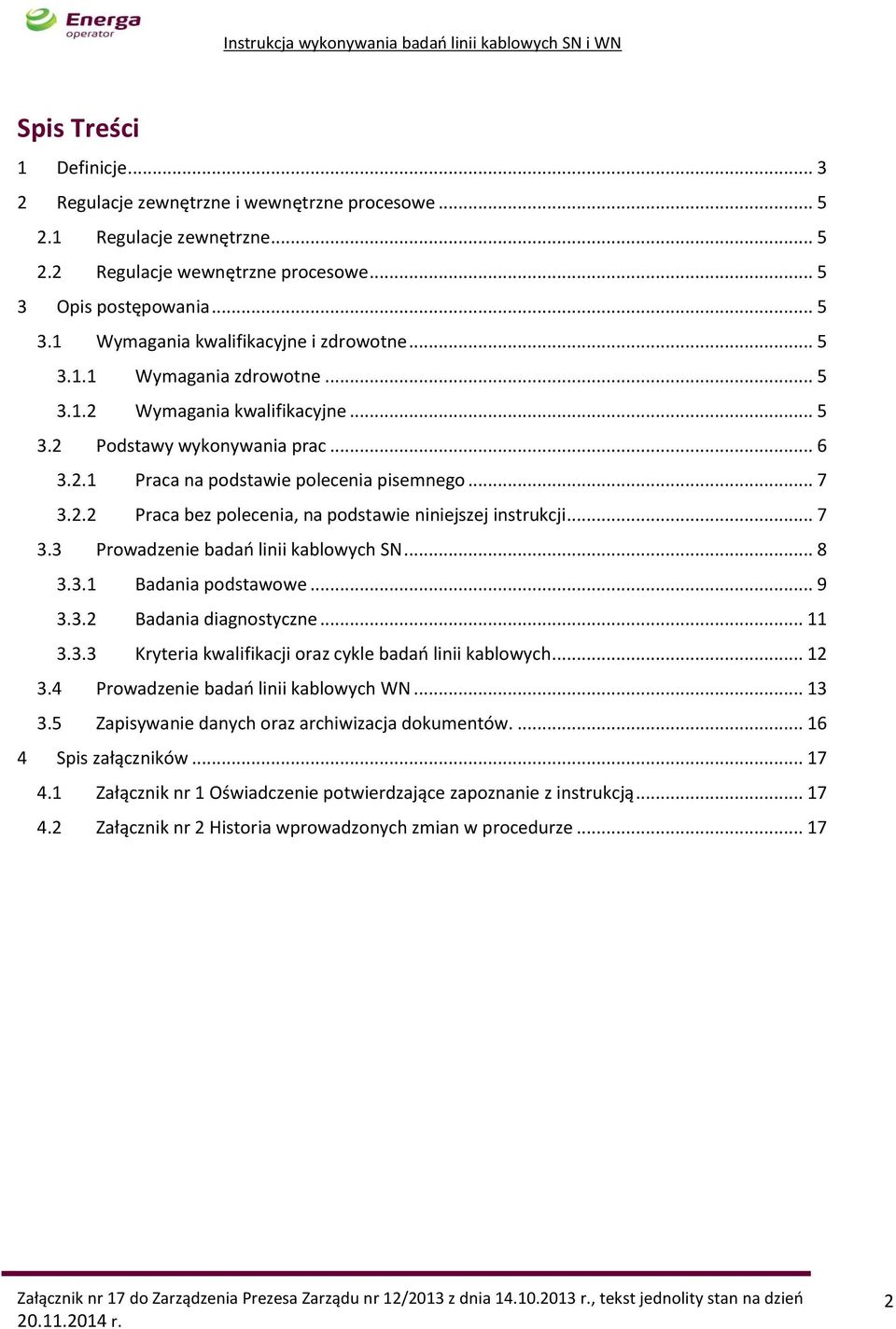 .. 7 3.3 Prowadzenie badań linii kablowych SN... 8 3.3.1 Badania podstawowe... 9 3.3.2 Badania diagnostyczne... 11 3.3.3 Kryteria kwalifikacji oraz cykle badań linii kablowych... 12 3.