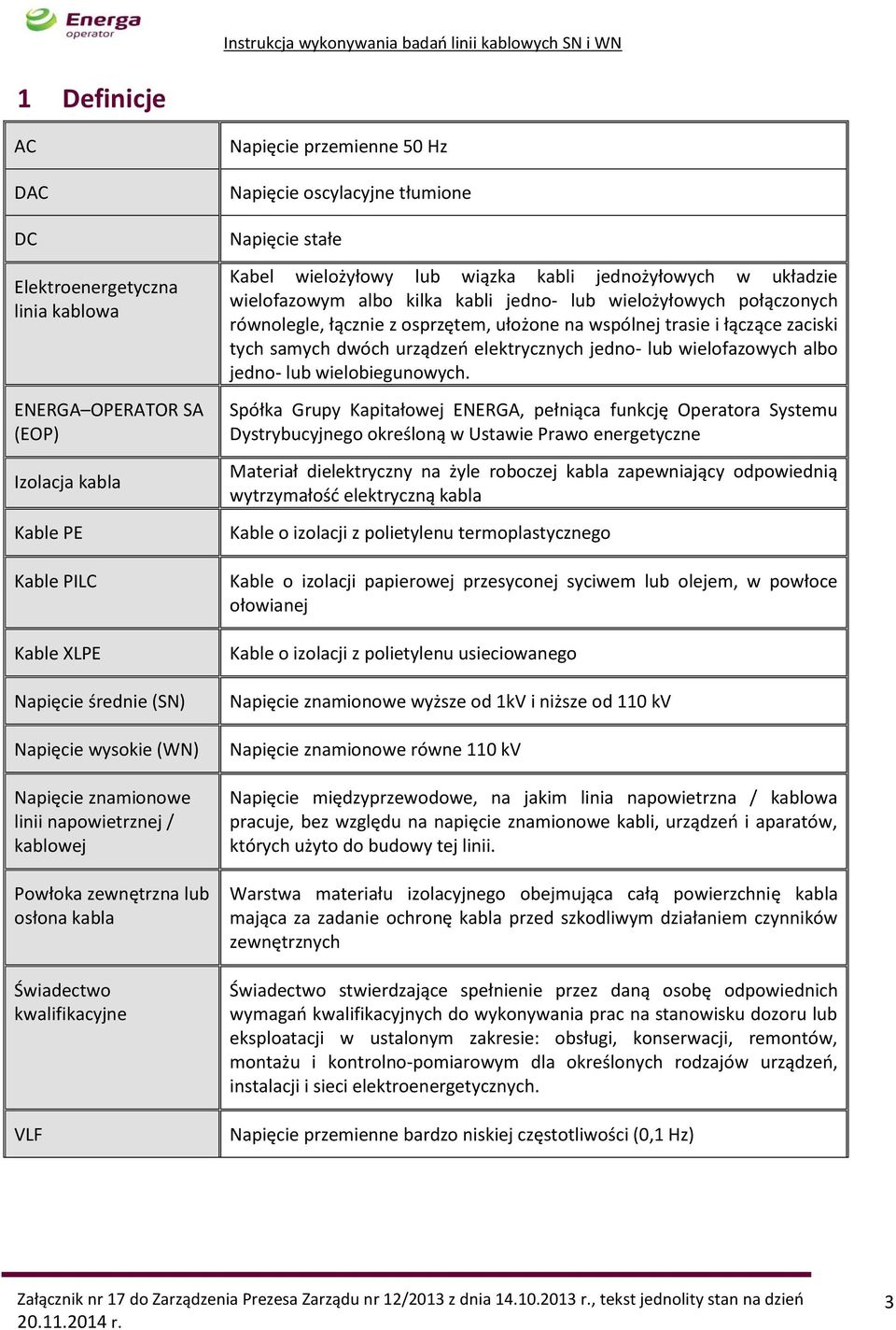 jednożyłowych w układzie wielofazowym albo kilka kabli jedno- lub wielożyłowych połączonych równolegle, łącznie z osprzętem, ułożone na wspólnej trasie i łączące zaciski tych samych dwóch urządzeń