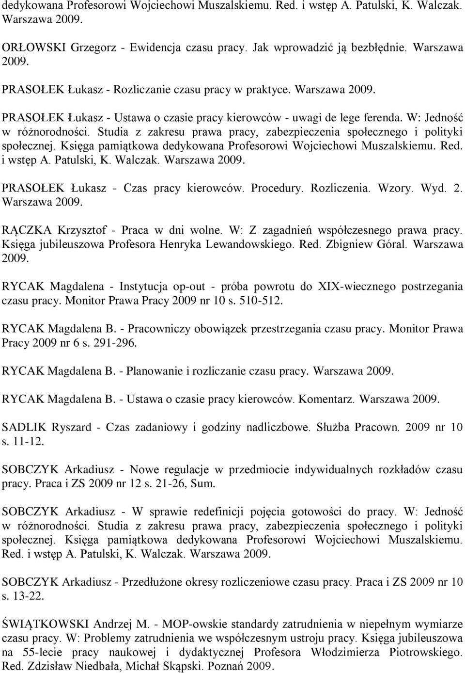 Księga pamiątkowa dedykowana Profesorowi Wojciechowi Muszalskiemu. Red. i wstęp A. Patulski, K. Walczak. Warszawa 2009. PRASOŁEK Łukasz - Czas pracy kierowców. Procedury. Rozliczenia. Wzory. Wyd. 2. Warszawa 2009. RĄCZKA Krzysztof - Praca w dni wolne.