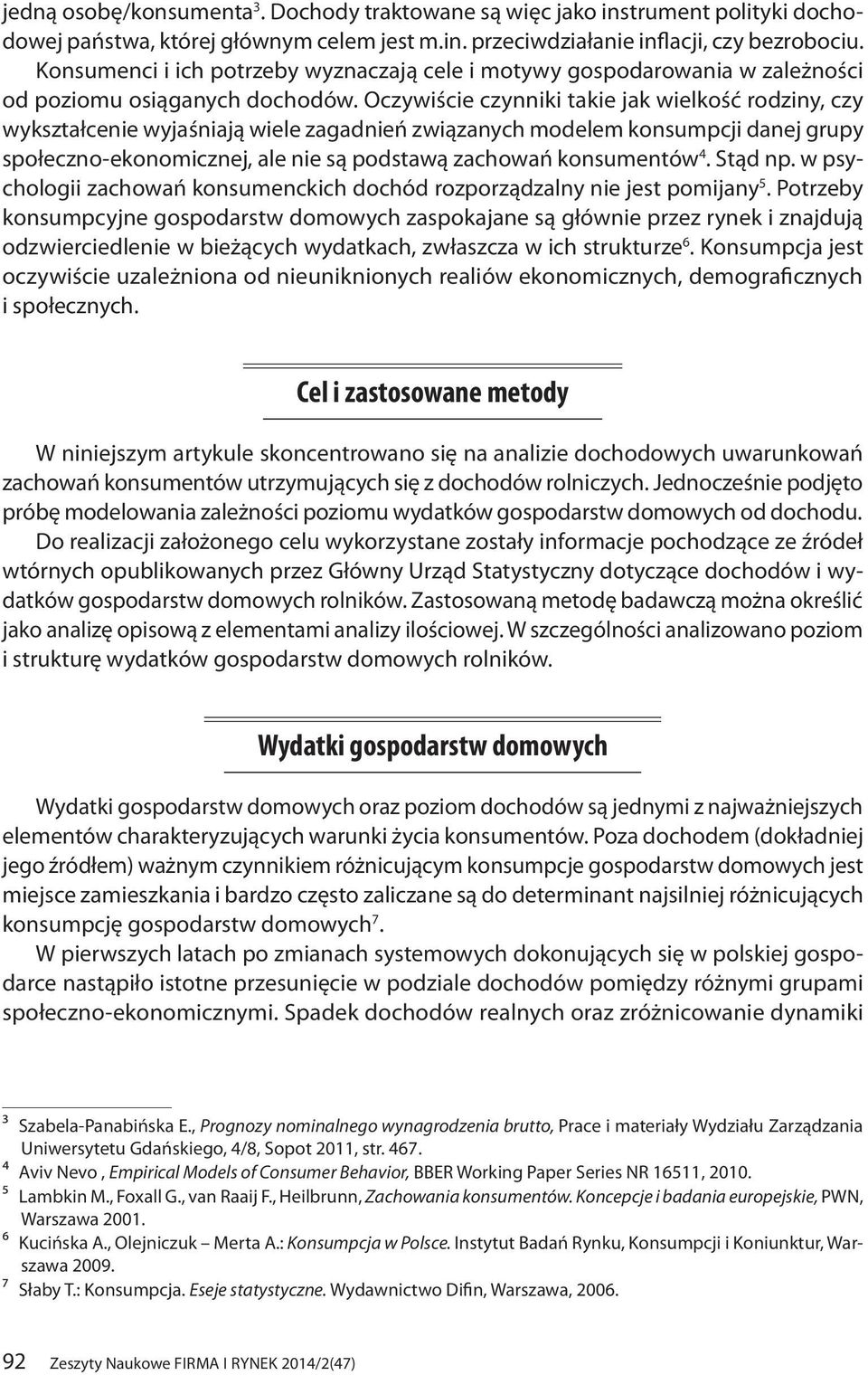 Oczywiście czynniki takie jak wielkość rodziny, czy wykształcenie wyjaśniają wiele zagadnień związanych modelem konsumpcji danej grupy społeczno-ekonomicznej, ale nie są podstawą zachowań konsumentów