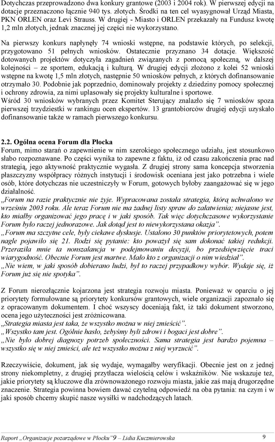 Na pierwszy konkurs napłynęły 74 wnioski wstępne, na podstawie których, po selekcji, przygotowano 51 pełnych wniosków. Ostatecznie przyznano 34 dotacje.