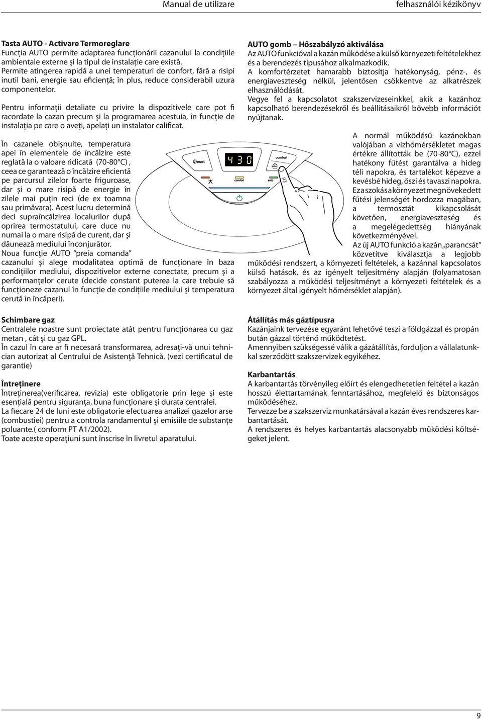 Pentru informaţii detaliate cu privire la dispozitivele care pot fi racordate la cazan precum şi la programarea acestuia, în funcţie de instalaţia pe care o aveţi, apelaţi un instalator calificat.