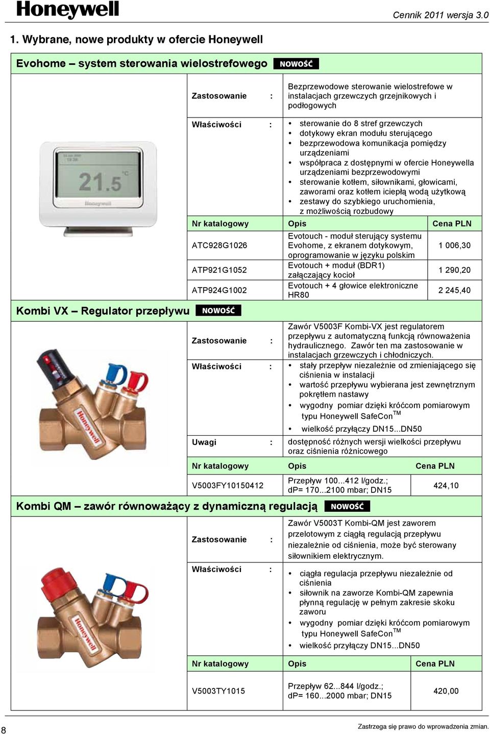 dostępnymi w ofercie Honeywella urządzeniami bezprzewodowymi sterowanie kotłem, siłownikami, głowicami, zaworami oraz kotłem iciepłą wodą użytkową zestawy do szybkiego uruchomienia, z możliwością